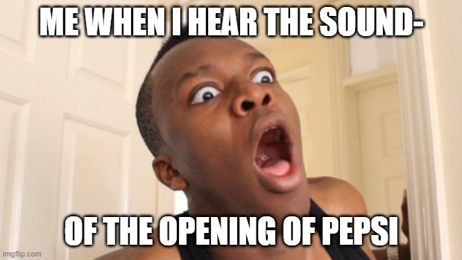Surprised Ksi | ME WHEN I HEAR THE SOUND-; OF THE OPENING OF PEPSI | image tagged in surprised ksi | made w/ Imgflip meme maker