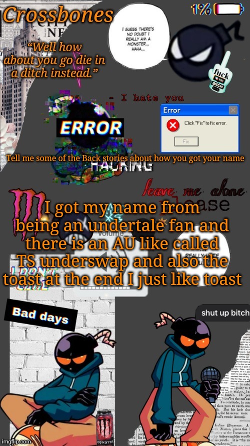 Crossbones whitty temp ty sayori my bff | Tell me some of the Back stories about how you got your name; I got my name from being an undertale fan and there is an AU like called TS underswap and also the toast at the end I just like toast | image tagged in crossbones whitty temp ty sayori my bff | made w/ Imgflip meme maker