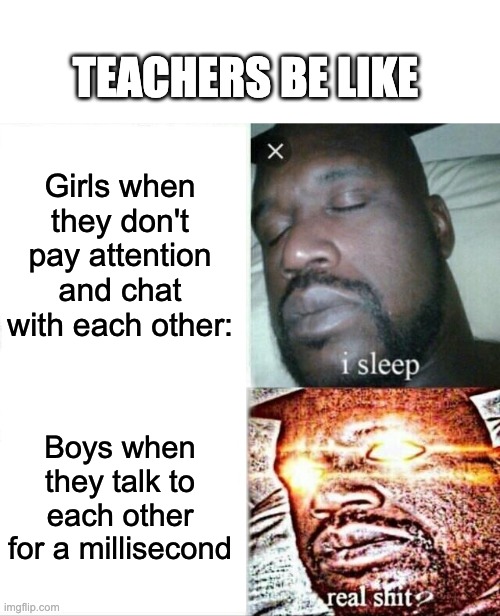Sleeping Shaq Meme | Girls when they don't pay attention and chat with each other: Boys when they talk to each other for a millisecond TEACHERS BE LIKE | image tagged in memes,sleeping shaq | made w/ Imgflip meme maker