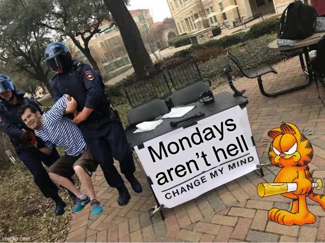 don't talk positive about mondays in front of Garf | Mondays aren’t hell | image tagged in change my mind guy arrested,garfield,monday,change my mind,memes | made w/ Imgflip meme maker