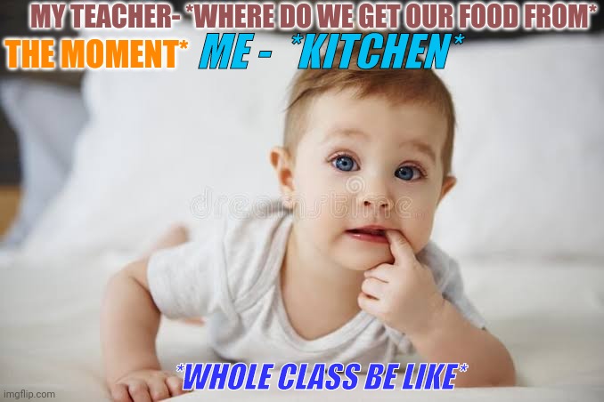 Funny memes | MY TEACHER- *WHERE DO WE GET OUR FOOD FROM*; ME -  *KITCHEN*; THE MOMENT*; *WHOLE CLASS BE LIKE* | image tagged in confused,child,lol so funny,classmates makin fun,teacher meme | made w/ Imgflip meme maker