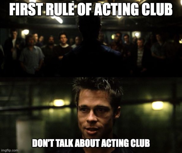 First rule of the Fight Club | FIRST RULE OF ACTING CLUB; DON'T TALK ABOUT ACTING CLUB | image tagged in first rule of the fight club | made w/ Imgflip meme maker
