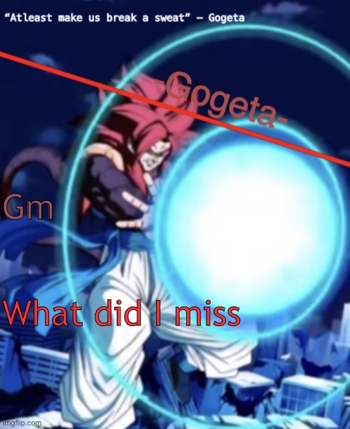 Gogeta ssj4 template | Gm; What did I miss | image tagged in gogeta ssj4 template | made w/ Imgflip meme maker