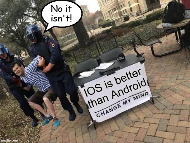 NO IT ISN'T! | No it isn't! IOS is better than Android | image tagged in change my mind guy arrested | made w/ Imgflip meme maker