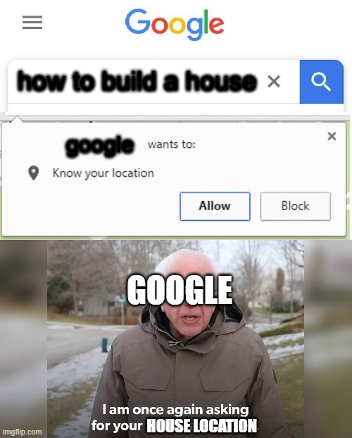 Google likes | how to build a house; google; GOOGLE; HOUSE LOCATION | image tagged in wants to know your location,im once again asking or your financial support | made w/ Imgflip meme maker