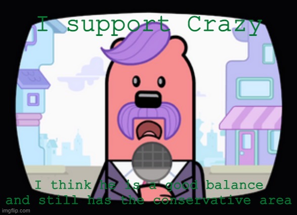 Don't hate me for this RUP | I support Crazy; I think he is a good balance and still has the conservative area | image tagged in wuzzleburge news reporter | made w/ Imgflip meme maker