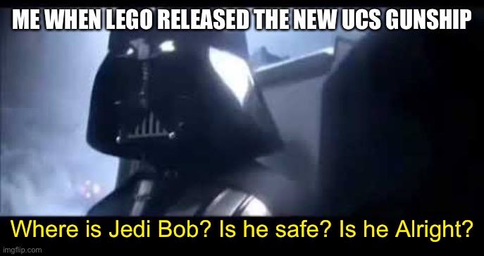 What happened to jedi bob?! I NEED TO KNOW | ME WHEN LEGO RELEASED THE NEW UCS GUNSHIP; Where is Jedi Bob? Is he safe? Is he Alright? | image tagged in darth vader where is padme | made w/ Imgflip meme maker