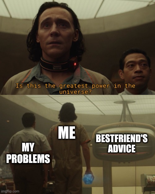 Is this the greatest power in the universe ? |  ME; MY PROBLEMS; BESTFRIEND'S ADVICE | image tagged in loki | made w/ Imgflip meme maker
