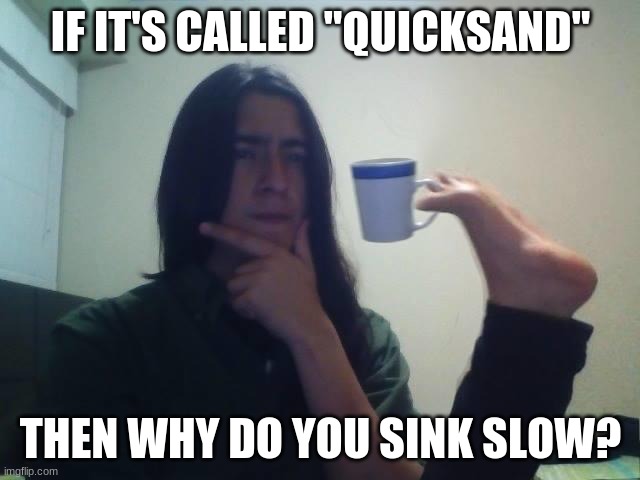 It should be called "Slow sand" it's just a better name | IF IT'S CALLED "QUICKSAND"; THEN WHY DO YOU SINK SLOW? | image tagged in teacup snape | made w/ Imgflip meme maker
