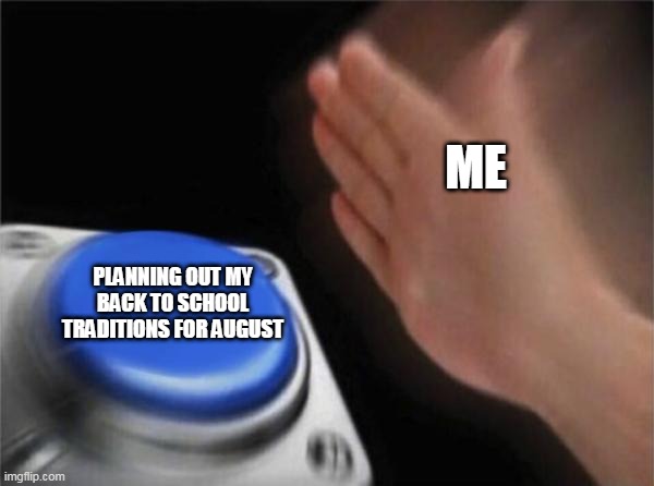 Blank Nut Button | ME; PLANNING OUT MY BACK TO SCHOOL TRADITIONS FOR AUGUST | image tagged in memes,blank nut button | made w/ Imgflip meme maker