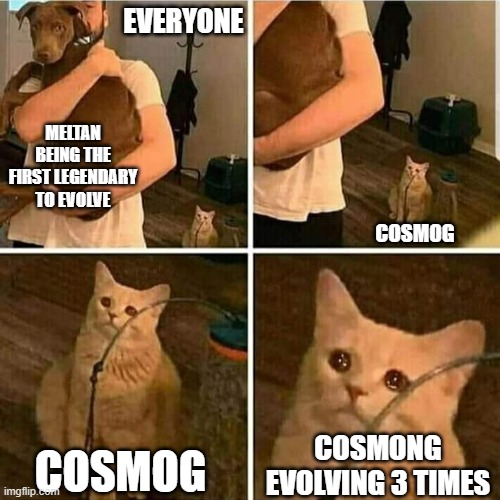HE CAN EVOLVE 3 TIMES | EVERYONE; MELTAN BEING THE FIRST LEGENDARY TO EVOLVE; COSMOG; COSMOG; COSMONG EVOLVING 3 TIMES | image tagged in sad cat holding dog,pokemon | made w/ Imgflip meme maker