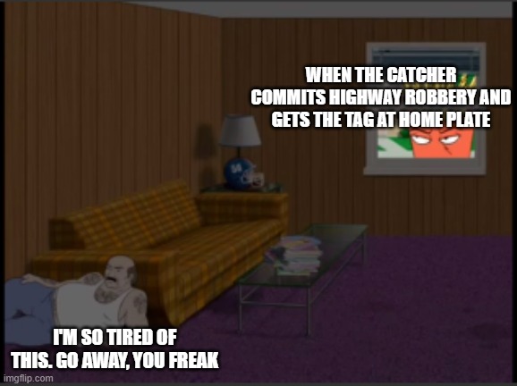 Madness over the Roberto Clemente moment in MLB the Show Diamond Dynasty | WHEN THE CATCHER COMMITS HIGHWAY ROBBERY AND GETS THE TAG AT HOME PLATE; I'M SO TIRED OF THIS. GO AWAY, YOU FREAK | image tagged in i'm so tired of this | made w/ Imgflip meme maker