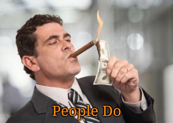 rich guy burning money | People Do | image tagged in rich guy burning money | made w/ Imgflip meme maker