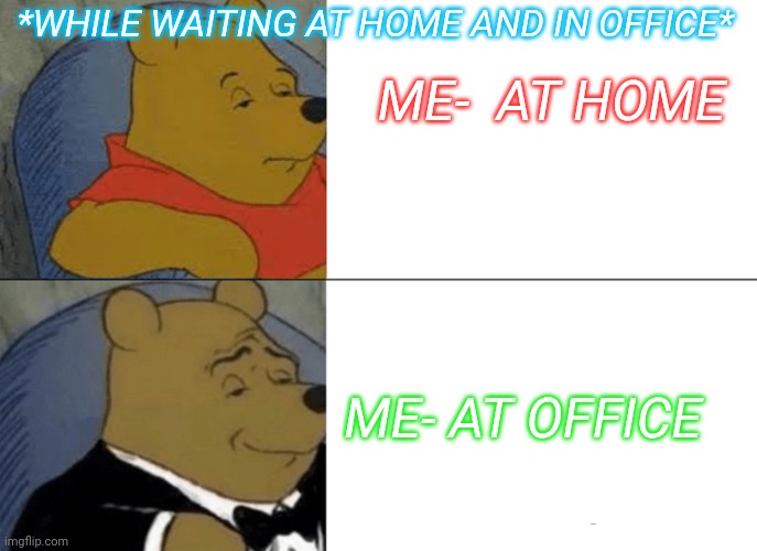Funny memes | *WHILE WAITING AT HOME AND IN OFFICE*; ME-  AT HOME; ME- AT OFFICE | image tagged in memes,tuxedo winnie the pooh,funny memes,teddy bear,office vs home | made w/ Imgflip meme maker
