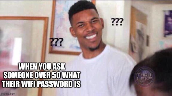 Black guy confused | WHEN YOU ASK SOMEONE OVER 50 WHAT THEIR WIFI PASSWORD IS | image tagged in black guy confused | made w/ Imgflip meme maker