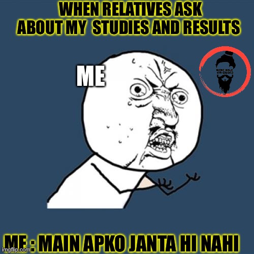 Me and Relatives | WHEN RELATIVES ASK ABOUT MY  STUDIES AND RESULTS; ME; ME : MAIN APKO JANTA HI NAHI | image tagged in memes,y u no | made w/ Imgflip meme maker