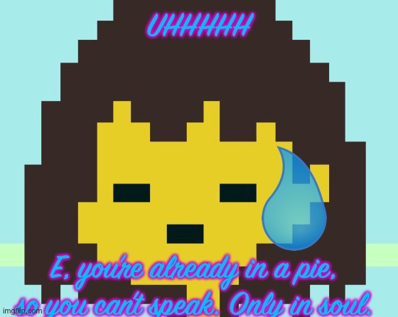 Frisk's face | UHHHHH E, you’re already in a pie, so you can’t speak. Only in soul. | image tagged in frisk's face | made w/ Imgflip meme maker