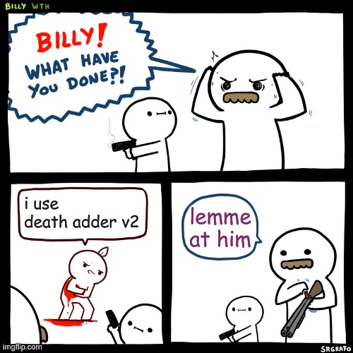 Billy, What Have You Done | i use death adder v2; lemme at him | image tagged in billy what have you done | made w/ Imgflip meme maker