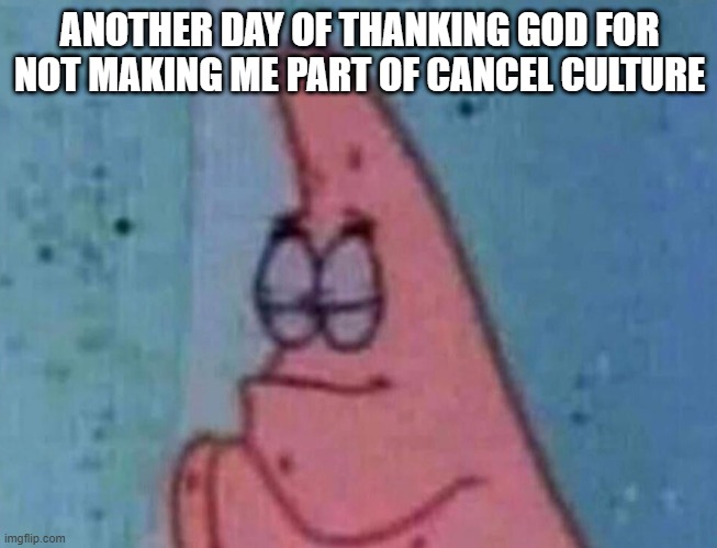Patric Praying | ANOTHER DAY OF THANKING GOD FOR NOT MAKING ME PART OF CANCEL CULTURE | image tagged in patrick pray,memes | made w/ Imgflip meme maker