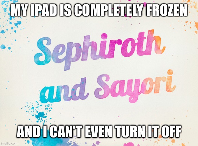 Gm | MY IPAD IS COMPLETELY FROZEN; AND I CAN’T EVEN TURN IT OFF | image tagged in sayori and sephiroth | made w/ Imgflip meme maker