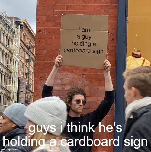what a nice sign | i am a guy holding a cardboard sign; guys i think he's holding a cardboard sign | image tagged in memes,guy holding cardboard sign | made w/ Imgflip meme maker