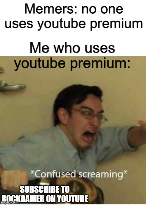 I guess I don't exist? Is this relatable for anyone? | Memers: no one uses youtube premium; Me who uses youtube premium:; SUBSCRIBE TO ROCKGAMER ON YOUTUBE | image tagged in confused screaming,memes,memers,youtube,youtube premium | made w/ Imgflip meme maker