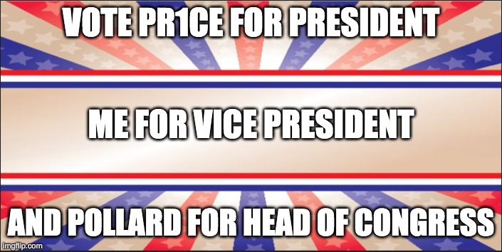 RUP primaries voting begins on the 29th at midday EST. | VOTE PR1CE FOR PRESIDENT; ME FOR VICE PRESIDENT; AND POLLARD FOR HEAD OF CONGRESS | image tagged in memes,politics,election,campaign,candidates,vote | made w/ Imgflip meme maker