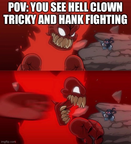 Pov: you see tricky and hank fighting | POV: YOU SEE HELL CLOWN TRICKY AND HANK FIGHTING | image tagged in tiky 2 0 | made w/ Imgflip meme maker