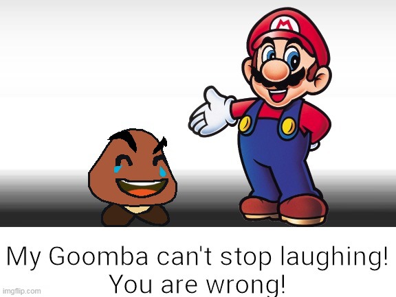New Template! my goomba can't stop laughing you are wrong. template is in comments! | image tagged in my goomba can't stop laughing you are wrong,custom template,why are you reading tags | made w/ Imgflip meme maker