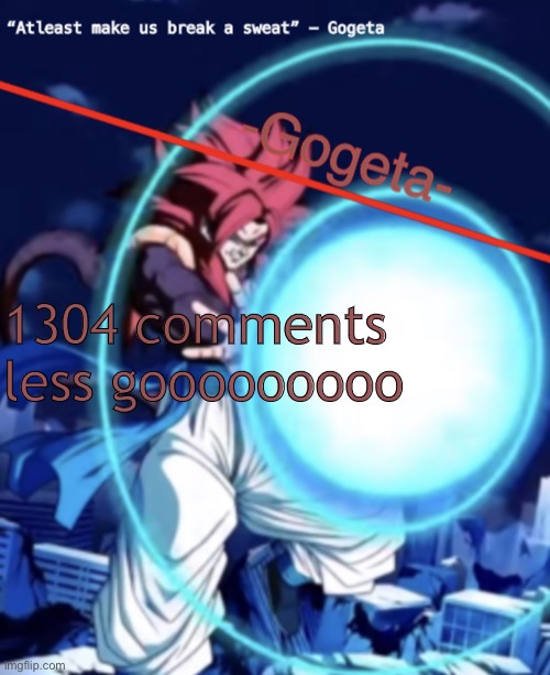 Gogeta ssj4 template | 1304 comments less gooooooooo | image tagged in gogeta ssj4 template | made w/ Imgflip meme maker