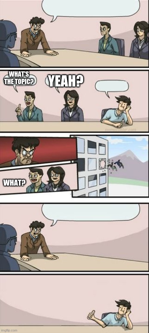 This meeting was supposed to be silent | WHAT'S THE TOPIC? YEAH? WHAT? | image tagged in boardroom meeting sugg 2 | made w/ Imgflip meme maker