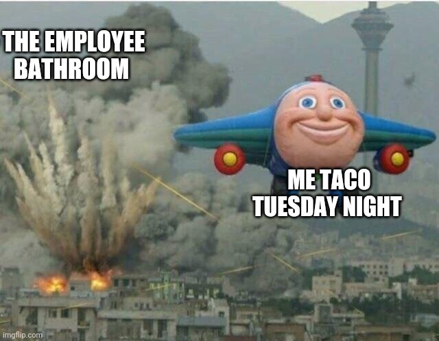 Jay jay the plane | THE EMPLOYEE BATHROOM; ME TACO TUESDAY NIGHT | image tagged in jay jay the plane | made w/ Imgflip meme maker