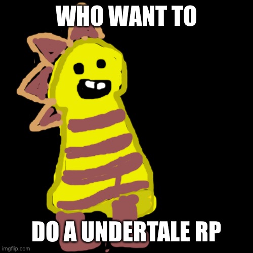 Blank Transparent Square | WHO WANT TO; DO A UNDERTALE RP | image tagged in memes,blank transparent square | made w/ Imgflip meme maker