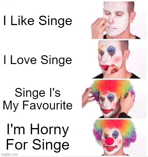 Clown Applying Makeup Meme | I Like Singe; I Love Singe; Singe I's My Favourite; I'm Horny For Singe | image tagged in memes,clown applying makeup | made w/ Imgflip meme maker