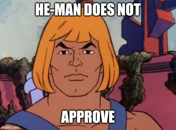 Disappointed He-Man | HE-MAN DOES NOT; APPROVE | image tagged in disappointed he-man,heman,he-man | made w/ Imgflip meme maker