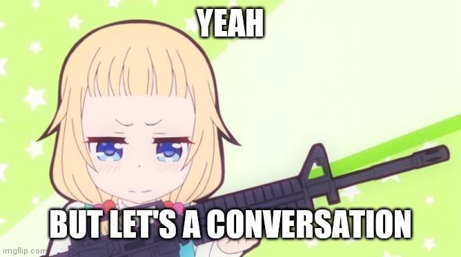 Anime gun | YEAH BUT LET'S A CONVERSATION | image tagged in anime gun | made w/ Imgflip meme maker
