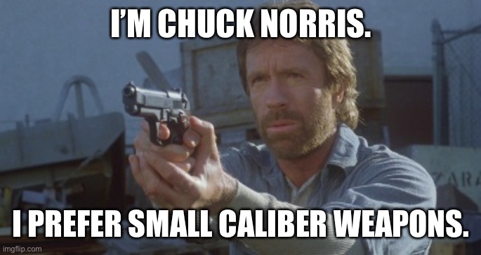 Chuck Norris | I’M CHUCK NORRIS. I PREFER SMALL CALIBER WEAPONS. | image tagged in small | made w/ Imgflip meme maker