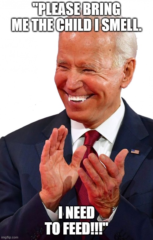 Count Biden!!! | "PLEASE BRING ME THE CHILD I SMELL. I NEED TO FEED!!!" | image tagged in nwo,leftist terrorism,vampirism | made w/ Imgflip meme maker