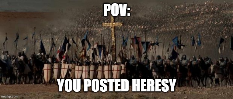 crusades | POV:; YOU POSTED HERESY | image tagged in crusades | made w/ Imgflip meme maker