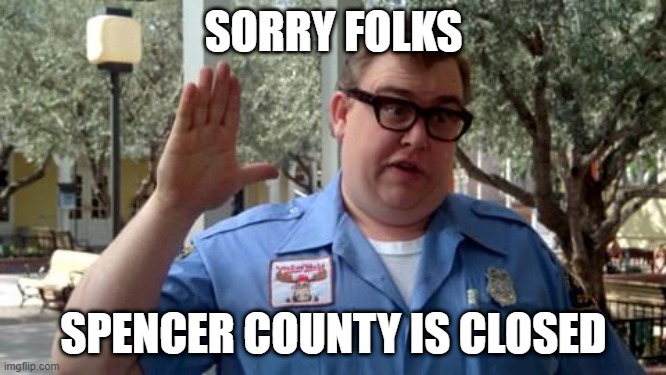 Sorry Folks - Spencer County is Closed | SORRY FOLKS; SPENCER COUNTY IS CLOSED | image tagged in sorry folks | made w/ Imgflip meme maker