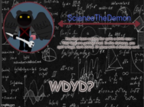 Science's template for scientists | You have been walking for quite a while now. Your legs are getting tired. In the distance, you spot a huge, dark shrine. It glows with a shadowy aura. WDYD? | image tagged in science's template for scientists | made w/ Imgflip meme maker