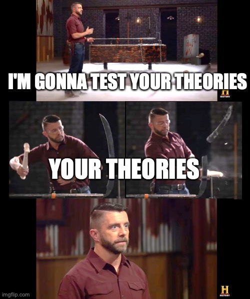 Forged In Fire Strength Testing | I'M GONNA TEST YOUR THEORIES YOUR THEORIES | image tagged in forged in fire strength testing | made w/ Imgflip meme maker