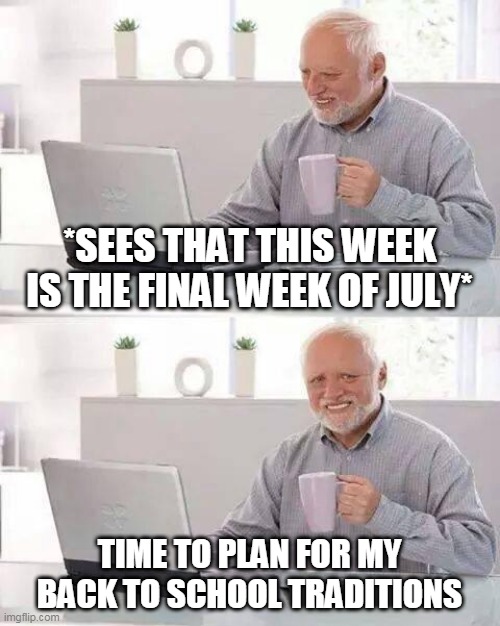 Hide the Pain Harold | *SEES THAT THIS WEEK IS THE FINAL WEEK OF JULY*; TIME TO PLAN FOR MY BACK TO SCHOOL TRADITIONS | image tagged in memes,hide the pain harold | made w/ Imgflip meme maker