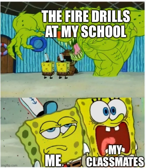 For real though, some of my classmates literally fell out of their chairs | THE FIRE DRILLS AT MY SCHOOL; MY CLASSMATES; ME | image tagged in spongebob squarepants scared but also not scared | made w/ Imgflip meme maker