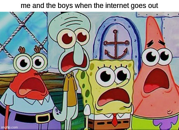 Spongebob and the gang breathing | me and the boys when the internet goes out | image tagged in spongebob and the gang breathing | made w/ Imgflip meme maker