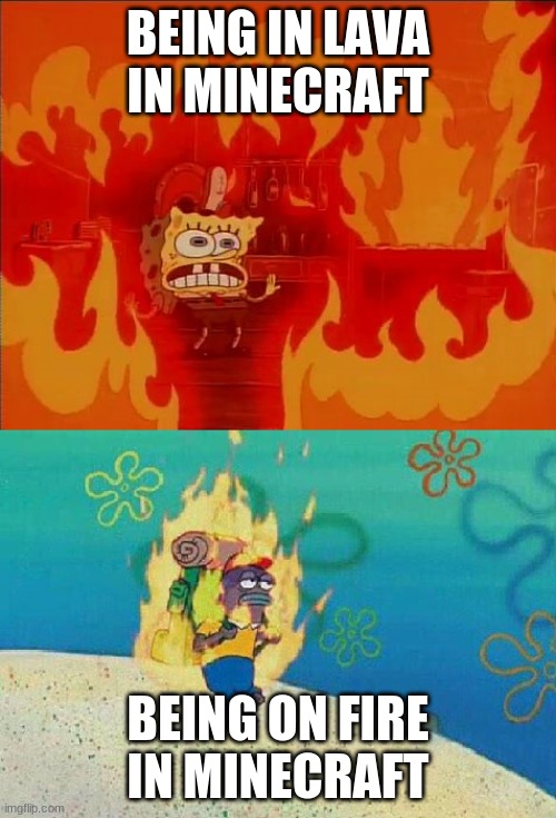 Spongebob Fire | BEING IN LAVA IN MINECRAFT; BEING ON FIRE IN MINECRAFT | image tagged in spongebob fire,minecraft | made w/ Imgflip meme maker