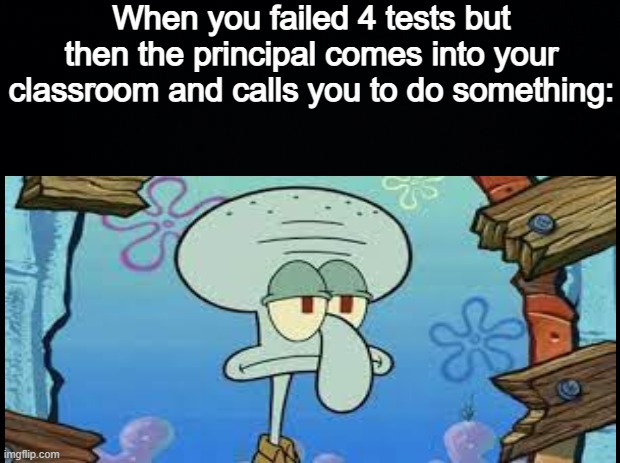 uhhh | When you failed 4 tests but then the principal comes into your classroom and calls you to do something: | image tagged in school memes | made w/ Imgflip meme maker
