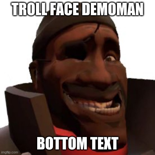 Demoman Faces | TROLL FACE DEMOMAN; BOTTOM TEXT | image tagged in demoman faces | made w/ Imgflip meme maker