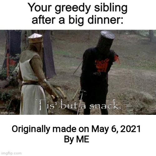 The worst type of sibling | Originally made on May 6, 2021
By ME | image tagged in tis but a scratch,relatable,greedy,siblings | made w/ Imgflip meme maker