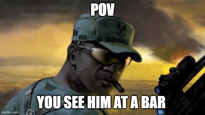 sgt johnson | POV; YOU SEE HIM AT A BAR | image tagged in sgt johnson | made w/ Imgflip meme maker